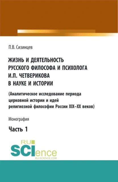 Обложка книги Жизнь и деятельность русского философа и психолога И.П. Четверикова в науке и истории. Часть 1. (Аспирантура, Бакалавриат, Магистратура). Монография., Павел Васильевич Сизинцев