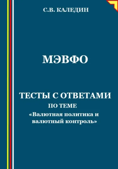 Обложка книги МЭВФО. Тесты с ответами по теме «Валютная политика и валютный контроль», Сергей Каледин
