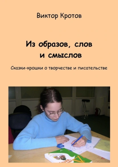 Обложка книги Из образов, слов и смыслов. Сказки-крошки о творчестве и писательстве, Виктор Гаврилович Кротов