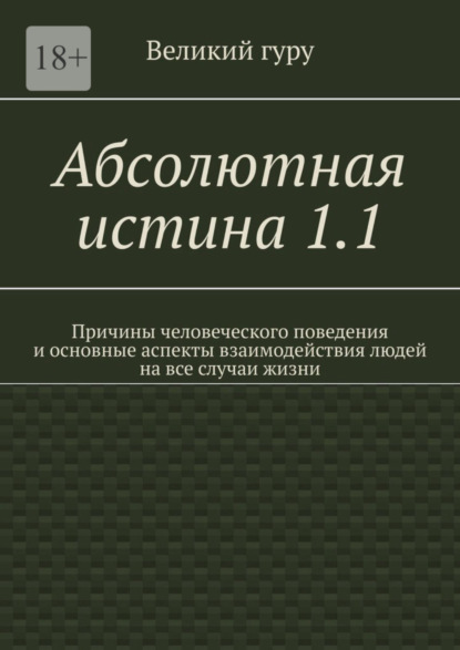 Абсолютная истина 1.1. Причины человеческого поведения и основные аспекты взаимодействия людей на все случаи жизни (Великий гуру). 