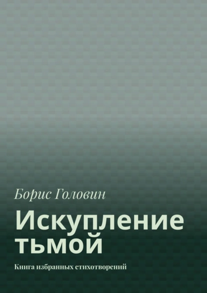 Обложка книги Искупление тьмой. Книга избранных стихотворений, Борис Головин