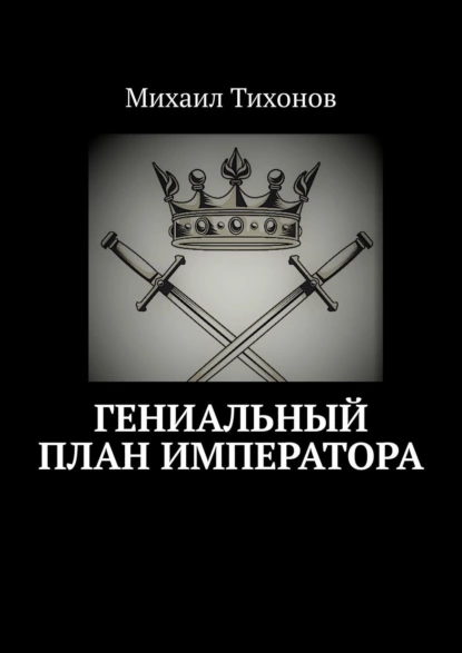 Обложка книги Гениальный план Императора, Михаил Тихонов