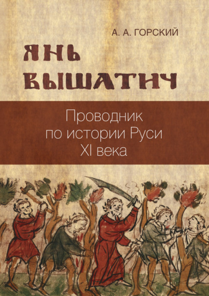 Янь Вышатич: проводник по истории Руси XI века (А. А. Горский). 2022г. 