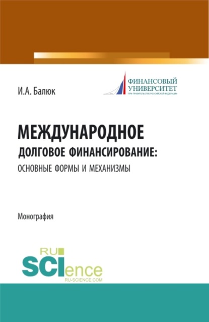 Международное долговое финансирование: основные формы и механизмы. (Аспирантура, Бакалавриат, Магистратура). Монография. - Игорь Алексеевич Балюк