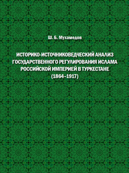 Историко-источниковедческий анализ государственного регулирования ислама Российской империей в Туркестане (1864-1917)