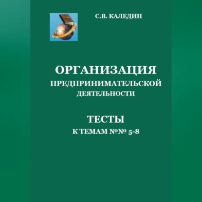 Организация предпринимательской дестельности. Тесты к темам 5-8 - Сергей Каледин