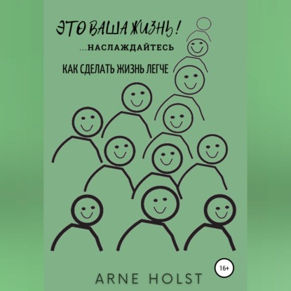 Аудиокнига Arne Holst - Это ваша жизнь!.. наслаждайтесь. Как сделать жизнь легче