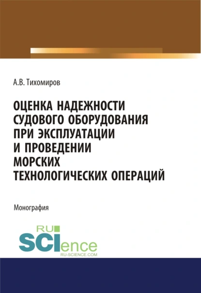 Обложка книги Оценка надежности судового оборудования при эксплуатации и проведении морских технологических операций. (Аспирантура). (Бакалавриат). (Магистратура). Монография, Александр Васильевич Тихомиров