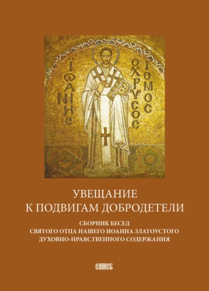 Обложка книги Увещание к подвигам добродетели. Сборник бесед святого отца нашего Иоанна Златоустого духовно-нравственного содержания, Святитель Иоанн Златоуст