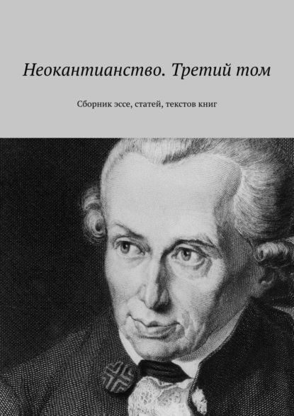 Обложка книги Неокантианство. Третий том. Сборник эссе, статей, текстов книг, Валерий Антонов