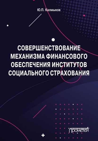 Совершенствование механизма финансового обеспечения институтов социального страхования - Юрий Павлович Калмыков