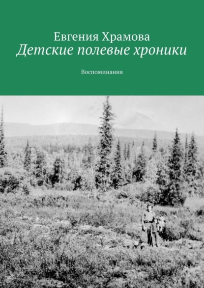 Обложка книги Детские полевые хроники. Воспоминания, Евгения Храмова