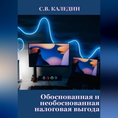 Аудиокнига Сергей Каледин - Обоснованная и необоснованная налоговая выгода