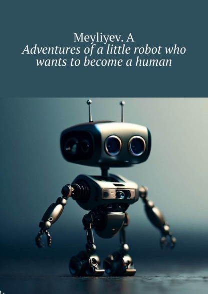 Adventures ofalittle robot who wants tobecome ahuman