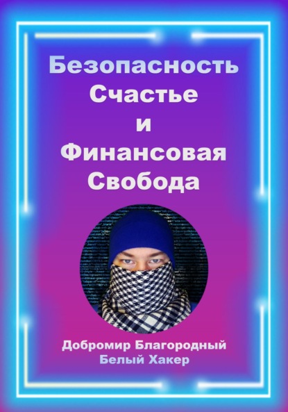 Безопасность, счастье и финансовая свобода - Добромир Белый Хакер Благородный