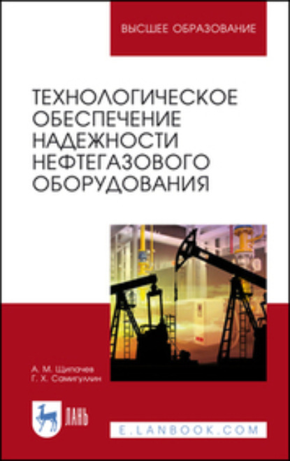 Технологическое обеспечение надежности нефтегазового оборудования. Учебное пособие для вузов (Г. Х. Самигуллин). 2022г. 