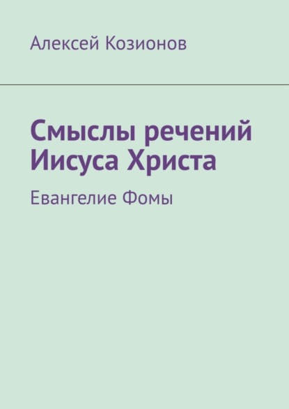 Смыслы речений Иисуса Христа. Евангелие Фомы - Алексей Козионов