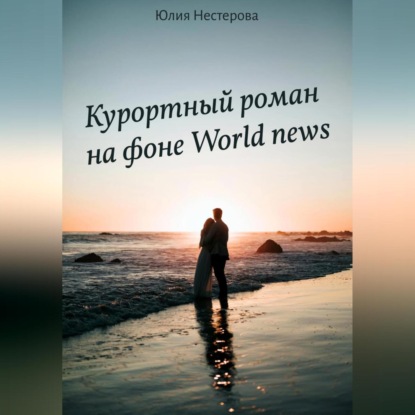 Аудиокнига Юлия Нестерова - Курортный роман на фоне World news