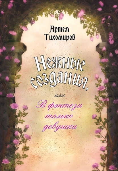Обложка книги Нежные создания, или В фэнтези только девушки, Артем Тихомиров