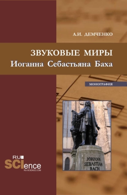 Обложка книги Звуковые миры Иоганна Себастьяна Баха. (Аспирантура, Бакалавриат, Магистратура). Монография., Александр Иванович Демченко