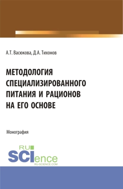 Обложка книги Методология специализированного питания и рационов на его основе. (Аспирантура, Бакалавриат, Магистратура). Монография., Анна Тимофеевна Васюкова