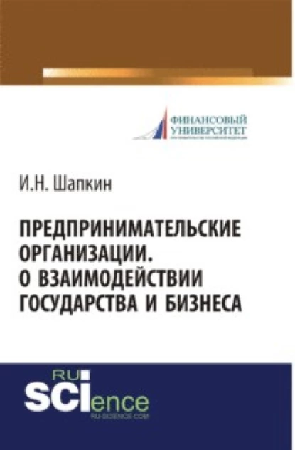 Обложка книги Предпринимательские организации. О взаимодействии государства и бизнеса. (Бакалавриат, Магистратура). Монография., Игорь Николаевич Шапкин