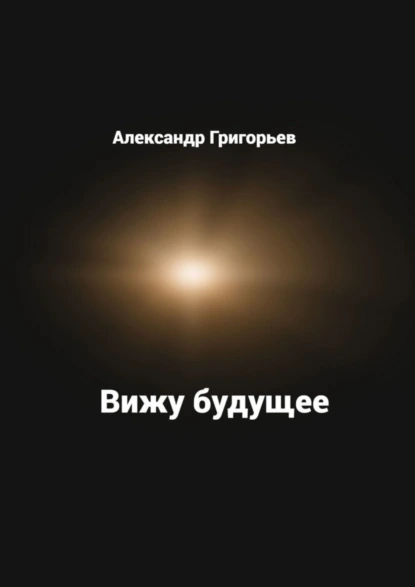 Обложка книги Вижу будущее, Александр Григорьев