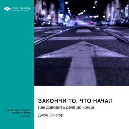 Аудиокнига Закончи то, что начал. Как доводить дела до конца. Джон Эйкафф. Саммари ISBN 