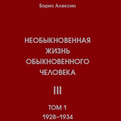 Аудиокнига Борис Яковлевич Алексин - Необыкновенная жизнь обыкновенного человека. Книга 3. Том 1