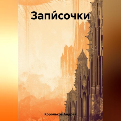 Аудиокнига Андрей Геннадьевич Корольков - Запи́сочки