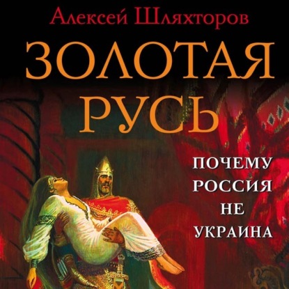 Аудиокнига Золотая Русь. Почему Россия не Украина? ISBN 