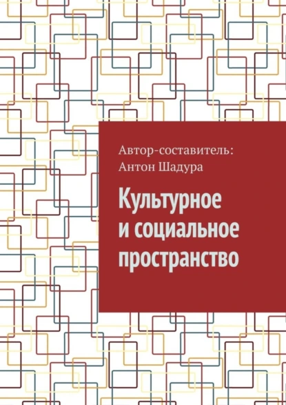 Обложка книги Культурное и социальное пространство, Антон Анатольевич Шадура