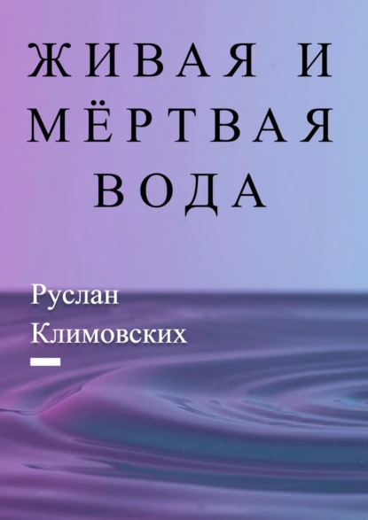 Обложка книги Живая и мёртвая вода. В быту и жизни людей, Руслан Климовских