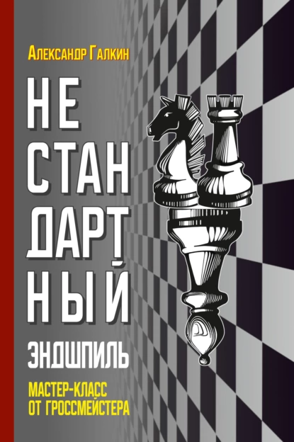 Обложка книги Нестандартный эндшпиль. Мастер-класс от гроссмейстера, Александр Галкин