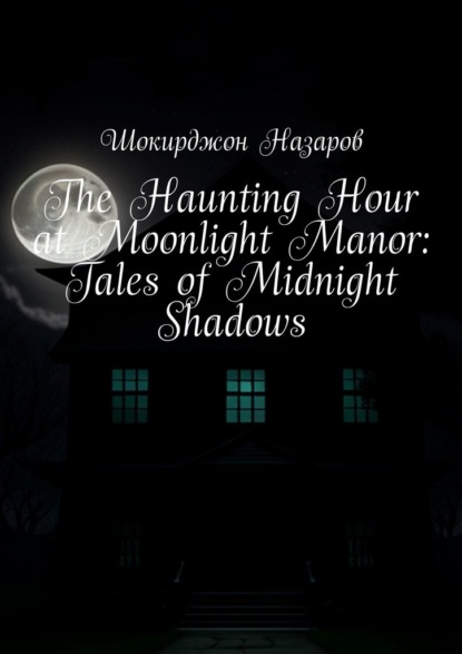 The Haunting Hour at Moonlight Manor: Tales ofMidnight Shadows
