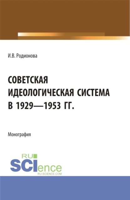 Советская идеологическая система в 1929 – 1953 гг. (Аспирантура, Бакалавриат, Магистратура). Монография.
