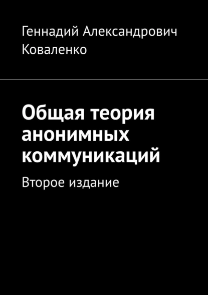 Обложка книги Общая теория анонимных коммуникаций. Второе издание, Геннадий Александрович Коваленко