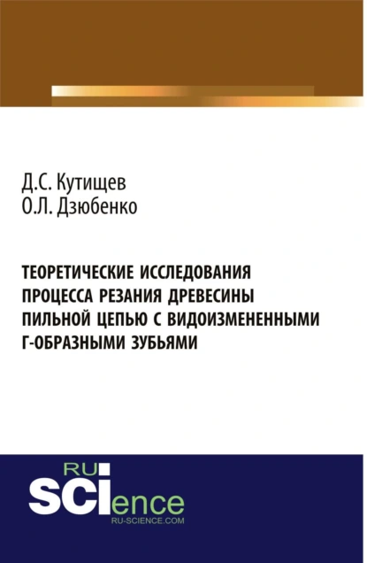 Обложка книги Теоретические исследования процесса резания древесины пильной цепью с видоизмененными Г-образными зубьями. (Аспирантура, Бакалавриат, Магистратура). Монография., Олег Леонидович Дзюбенко