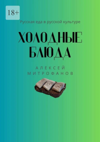 Обложка книги Холодные блюда. Русская еда в русской культуре, Алексей Митрофанов