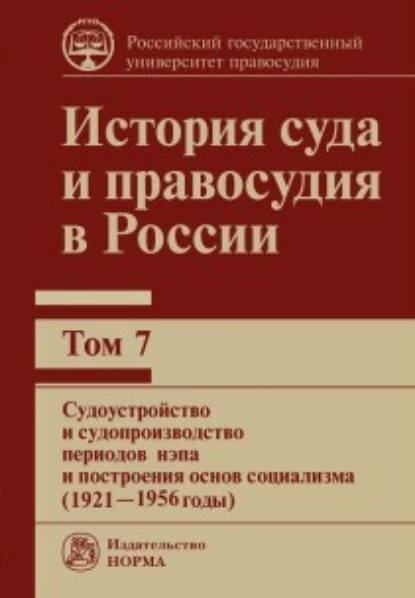 Обложка книги История суда и правосудия в России. Судоустройство и судопроизводство периодов нэпа и построения основ социализма (1921—1956 годы). Том 7, В. М. Сырых