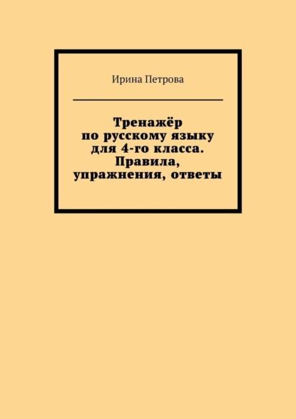 Обложка книги Тренажёр по русскому языку для 4-го класса. Правила, упражнения, ответы, Ирина Петрова