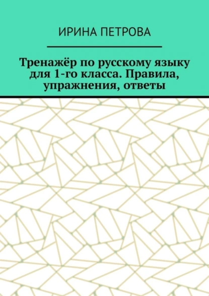 Обложка книги Тренажёр по русскому языку для 1-го класса. Правила, упражнения, ответы, Ирина Петрова