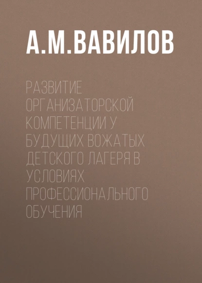 Обложка книги Развитие организаторской компетенции у будущих вожатых детского лагеря в условиях профессионального обучения, А. М. Вавилов