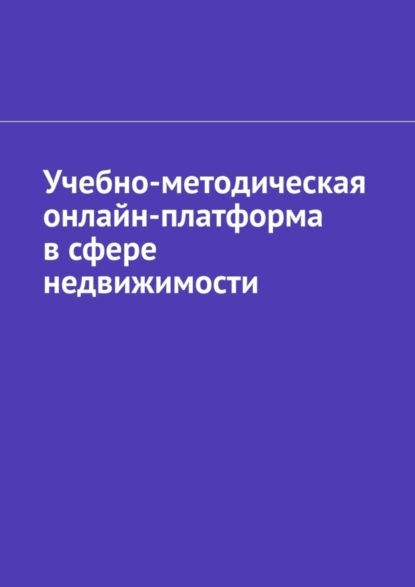 Обложка книги Учебно-методическая онлайн-платформа в сфере недвижимости, Антон Анатольевич Шадура