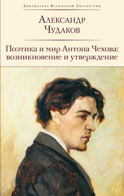 Обложка книги Поэтика и мир Антона Чехова: возникновение и утверждение, Александр Чудаков