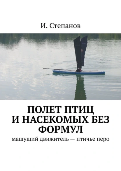 Обложка книги Полет птиц и насекомых без формул. Машущий движитель – птичье перо, И. Степанов