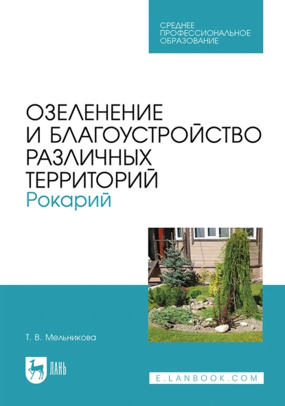 Обложка книги Озеленение и благоустройство различных территорий. Рокарий. Учебное пособие для СПО, Т. В. Мельникова