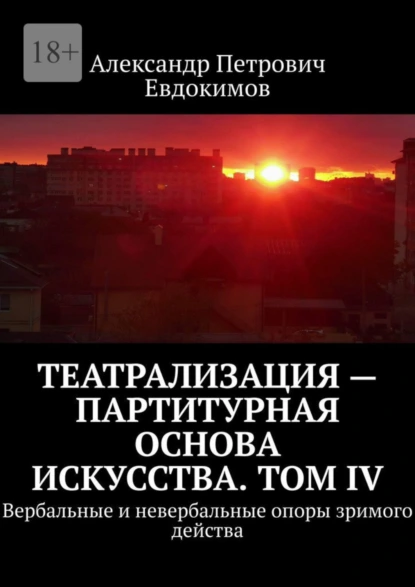 Обложка книги Театрализация – партитурная основа искусства. Том IV. Вербальные и невербальные опоры зримого действа, Александр Петрович Евдокимов