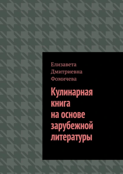 Обложка книги Кулинарная книга на основе зарубежной литературы, Елизавета Дмитриевна Фомичева