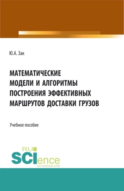 Обложка книги Математические модели и алгоритмы построения эффективных маршрутов доставки грузов. (Магистратура). Учебное пособие., Юрий Александрович Зак